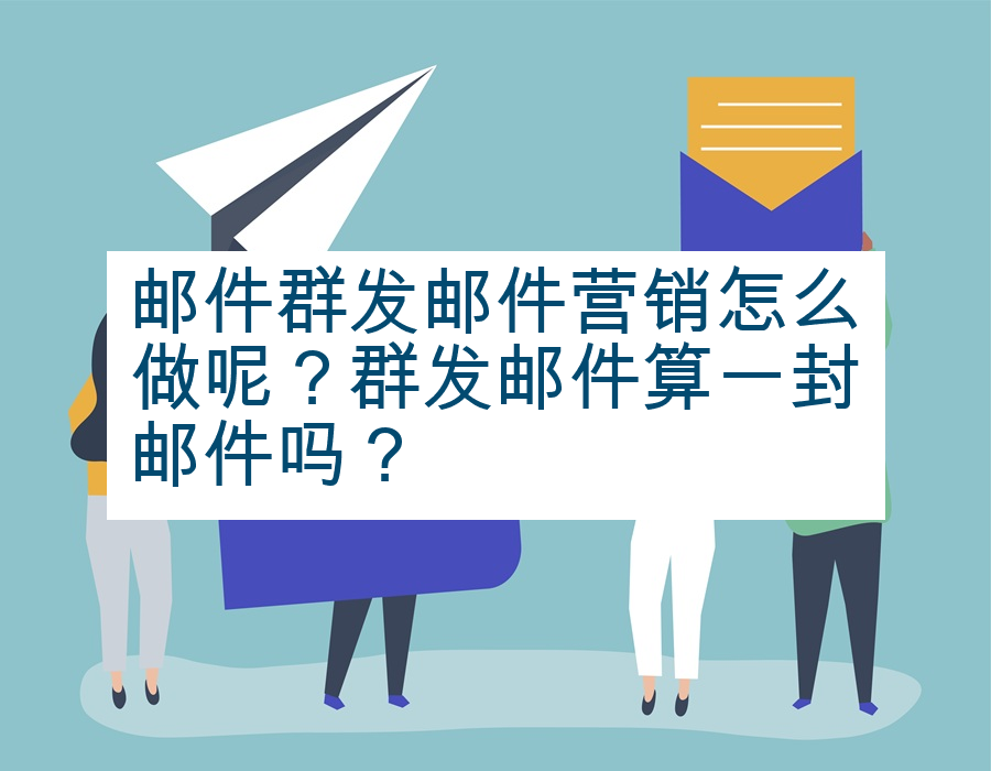 邮件群发邮件营销怎么做呢？群发邮件算一封邮件吗？