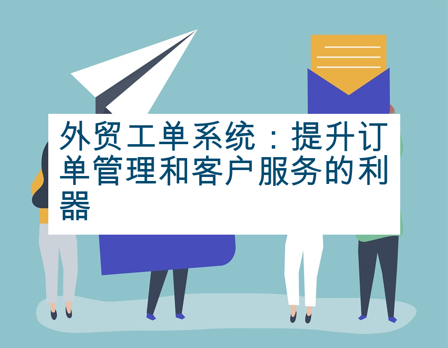 外贸工单系统：提升订单管理和客户服务的利器
