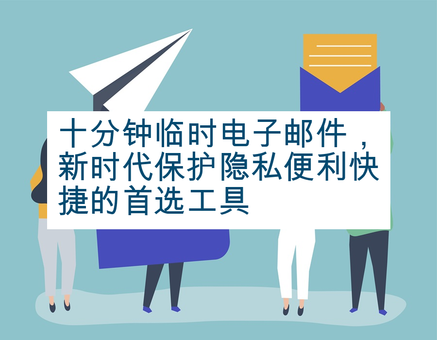 十分钟临时电子邮件，新时代保护隐私便利快捷的首选工具