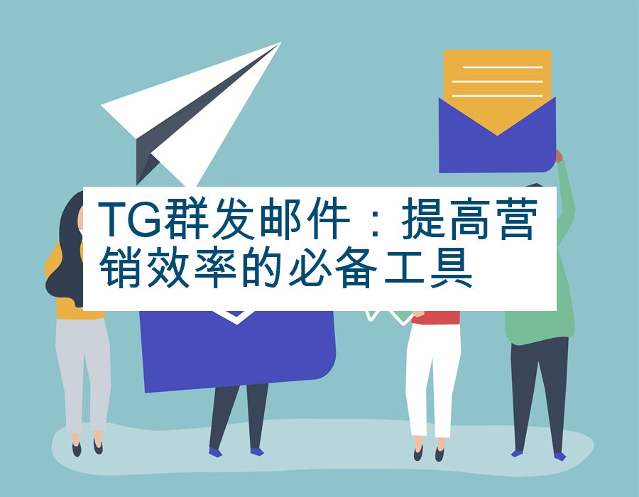 TG群发邮件：提高营销效率的必备工具
