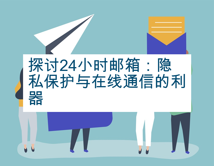 探讨24小时邮箱：隐私保护与在线通信的利器