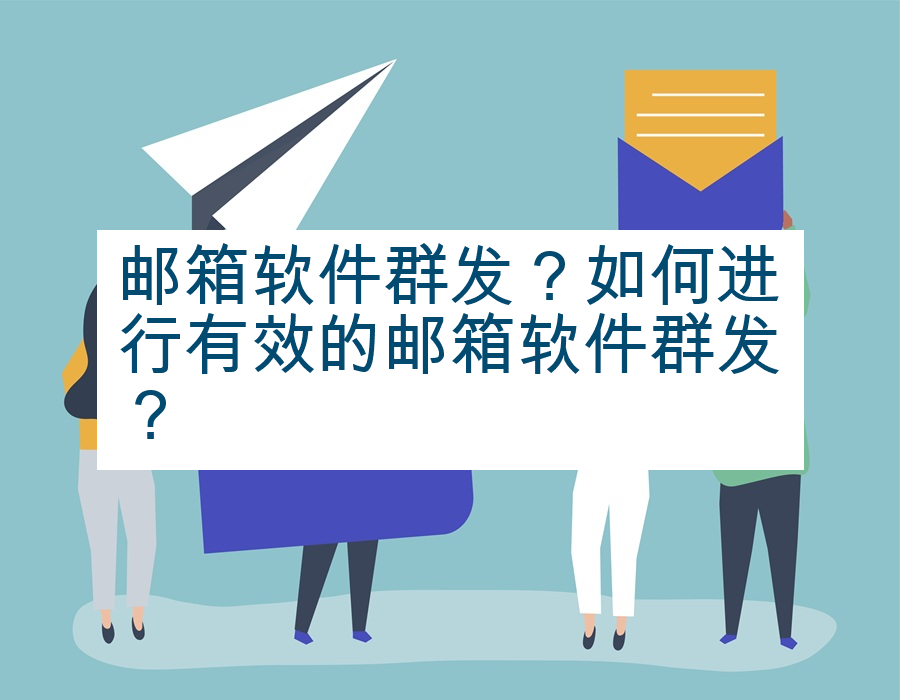 邮箱软件群发？如何进行有效的邮箱软件群发？