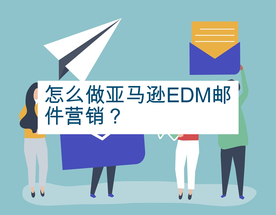 怎么做亚马逊EDM邮件营销？