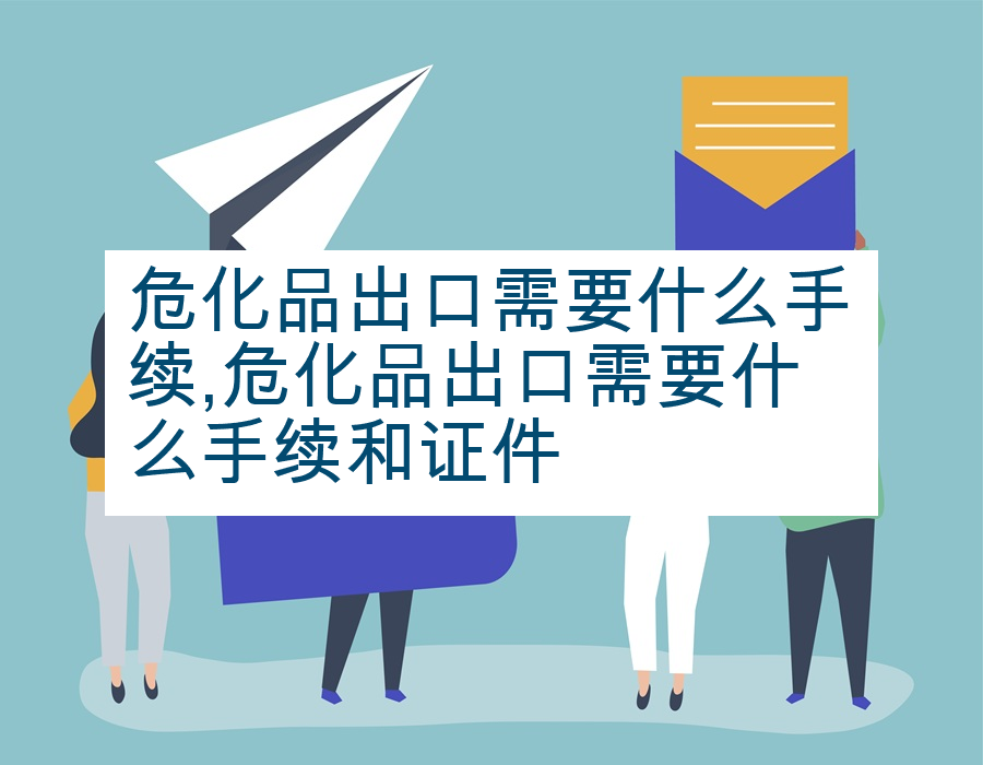 危化品出口需要什么手续,危化品出口需要什么手续和证件