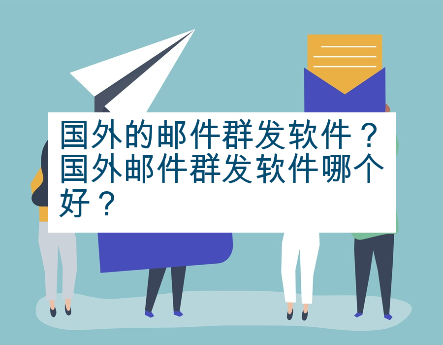 国外的邮件群发软件？国外邮件群发软件哪个好？