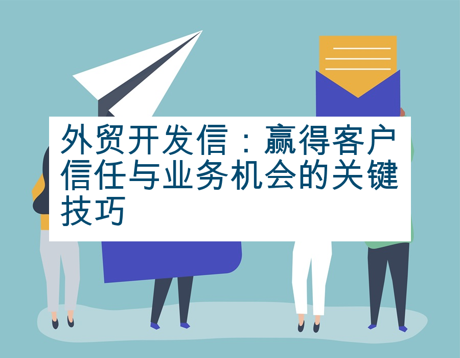 外贸开发信：赢得客户信任与业务机会的关键技巧