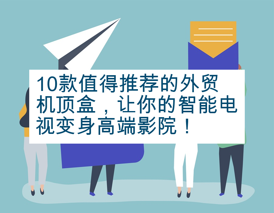 10款值得推荐的外贸机顶盒，让你的智能电视变身高端影院！