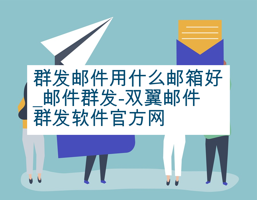 群发邮件用什么邮箱好_邮件群发-双翼邮件群发软件官方网