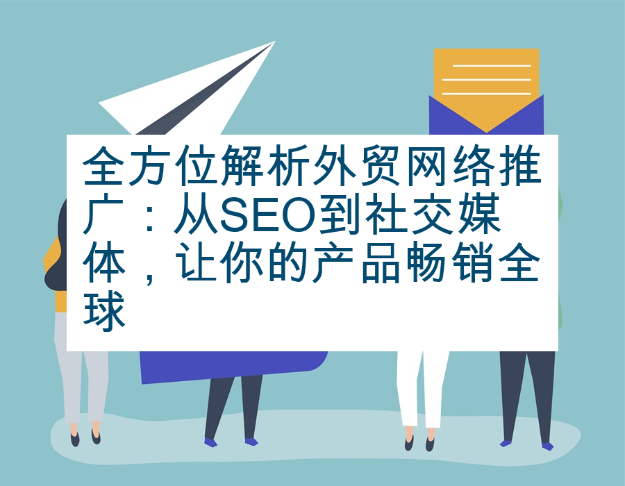 全方位解析外贸网络推广：从SEO到社交媒体，让你的产品畅销全球