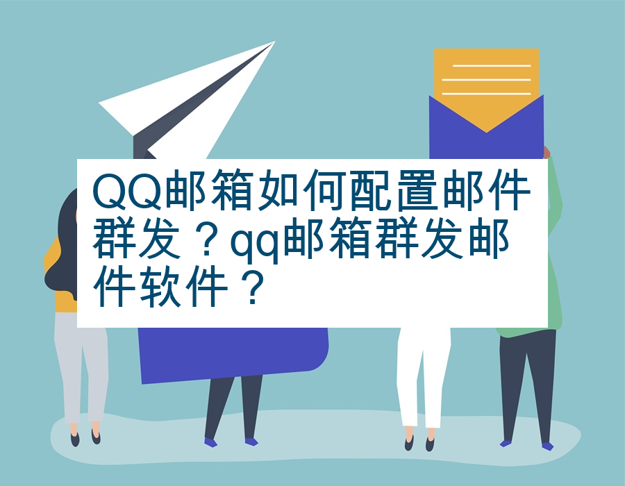 QQ邮箱如何配置邮件群发？qq邮箱群发邮件软件？