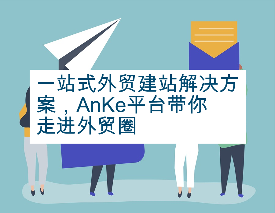 一站式外贸建站解决方案，AnKe平台带你走进外贸圈