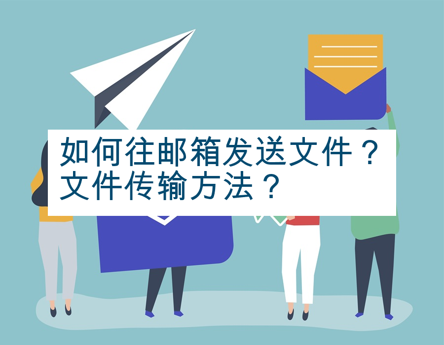 如何往邮箱发送文件？文件传输方法？