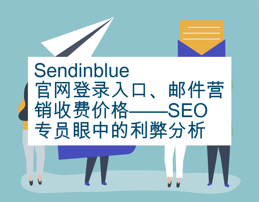 Sendinblue官网登录入口、邮件营销收费价格——SEO专员眼中的利弊分析