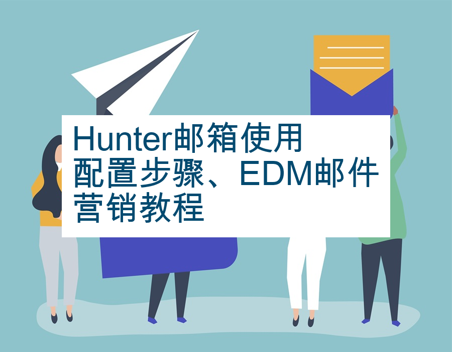 Hunter邮箱使用配置步骤、EDM邮件营销教程