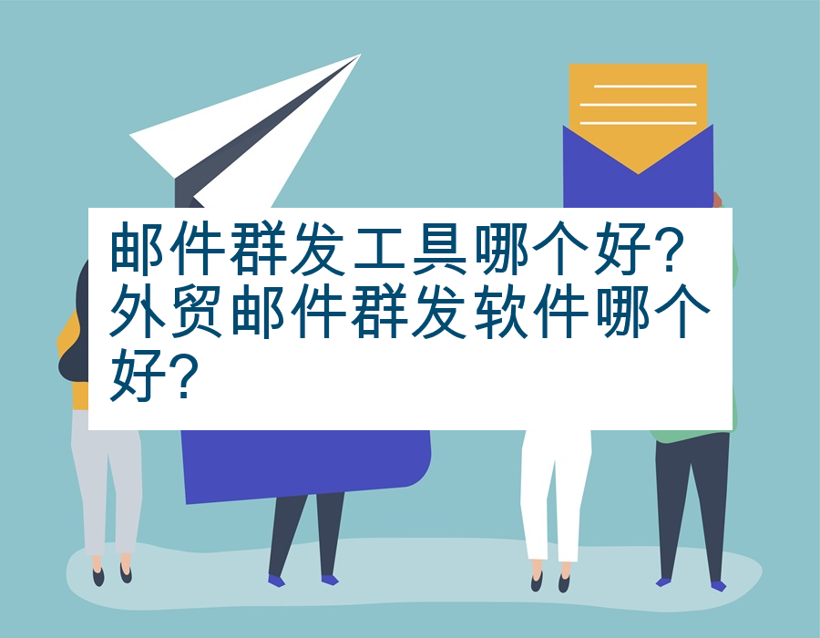 邮件群发工具哪个好?外贸邮件群发软件哪个好?