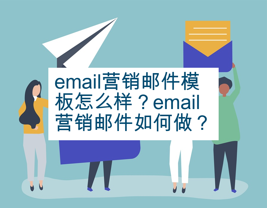 email营销邮件模板怎么样？email营销邮件如何做？