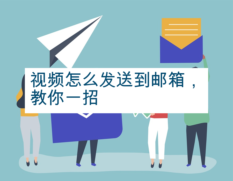 视频怎么发送到邮箱，教你一招