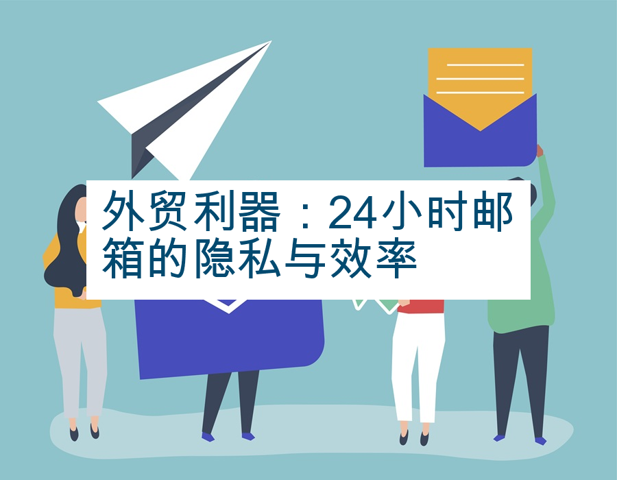 外贸利器：24小时邮箱的隐私与效率