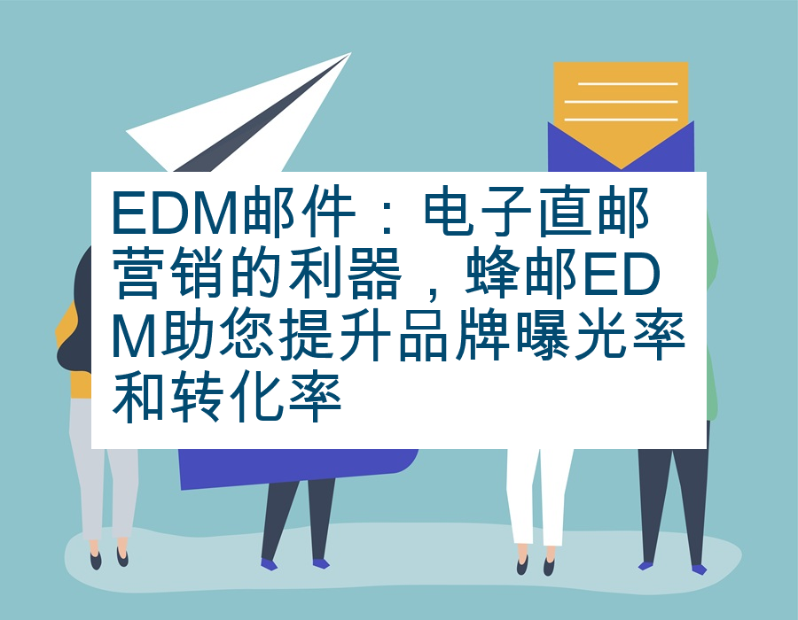 EDM邮件：电子直邮营销的利器，蜂邮EDM助您提升品牌曝光率和转化率
