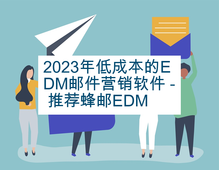 2023年低成本的EDM邮件营销软件 - 推荐蜂邮EDM
