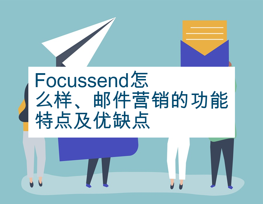Focussend怎么样、邮件营销的功能特点及优缺点
