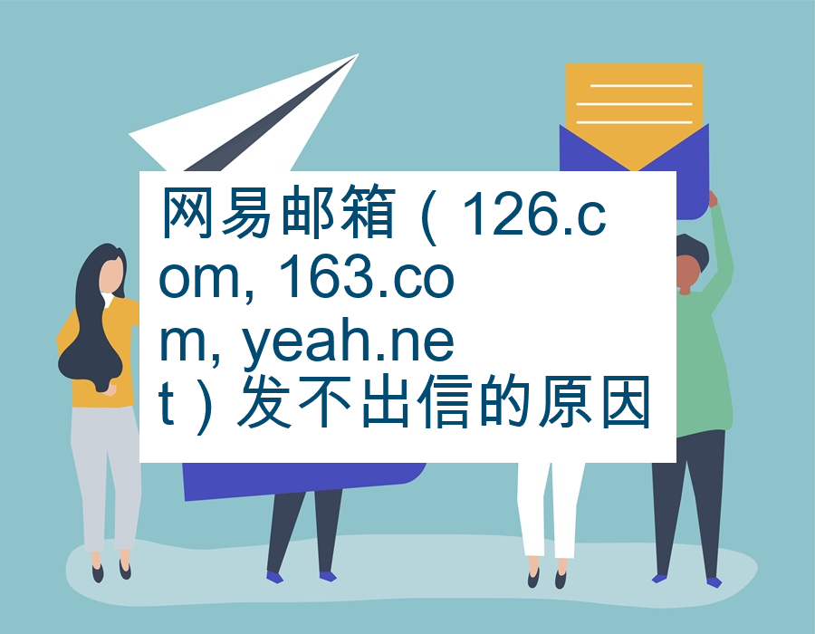 网易邮箱（126.com, 163.com, yeah.net）发不出信的原因
